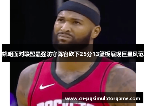 姚明面对联盟最强防守阵容砍下25分13篮板展现巨星风范