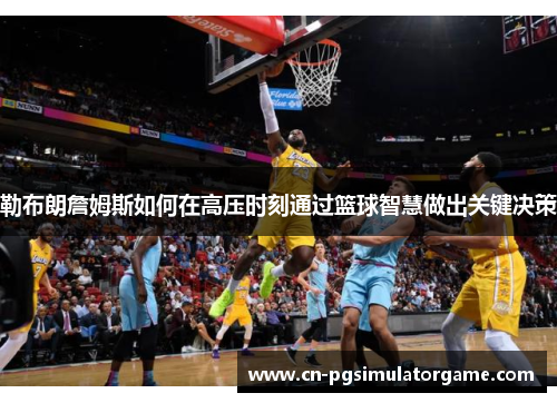 勒布朗詹姆斯如何在高压时刻通过篮球智慧做出关键决策