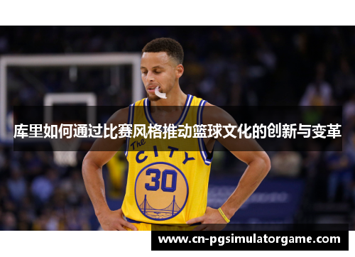 库里如何通过比赛风格推动篮球文化的创新与变革