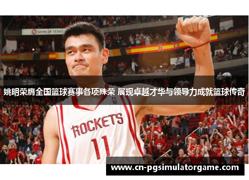 姚明荣膺全国篮球赛事各项殊荣 展现卓越才华与领导力成就篮球传奇