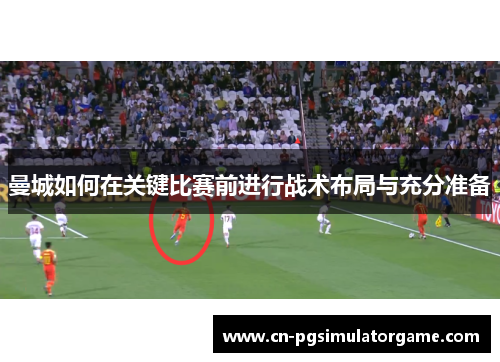 曼城如何在关键比赛前进行战术布局与充分准备
