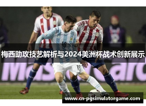 梅西助攻技艺解析与2024美洲杯战术创新展示