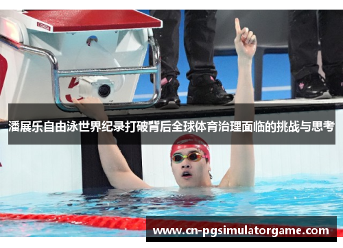 潘展乐自由泳世界纪录打破背后全球体育治理面临的挑战与思考