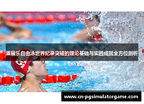 潘展乐自由泳世界纪录突破的理论基础与实践成就全方位剖析