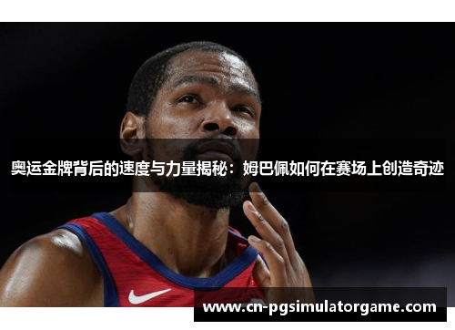 奥运金牌背后的速度与力量揭秘：姆巴佩如何在赛场上创造奇迹