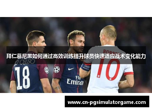 拜仁慕尼黑如何通过高效训练提升球员快速适应战术变化能力