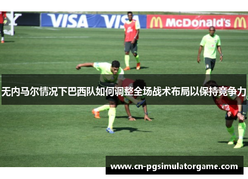 无内马尔情况下巴西队如何调整全场战术布局以保持竞争力