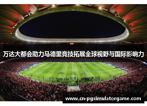 万达大都会助力马德里竞技拓展全球视野与国际影响力