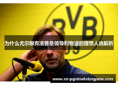 为什么尤尔根克洛普是领导利物浦的理想人选解析