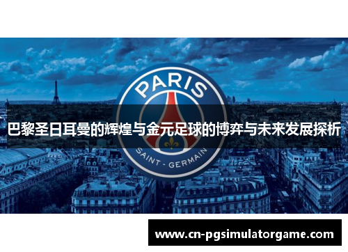 巴黎圣日耳曼的辉煌与金元足球的博弈与未来发展探析
