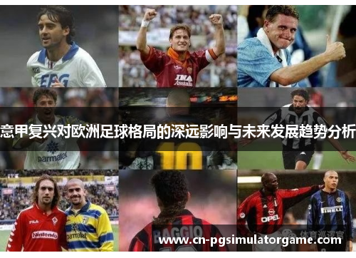 意甲复兴对欧洲足球格局的深远影响与未来发展趋势分析