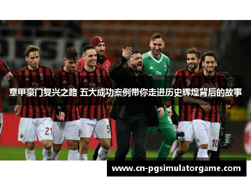 意甲豪门复兴之路 五大成功案例带你走进历史辉煌背后的故事