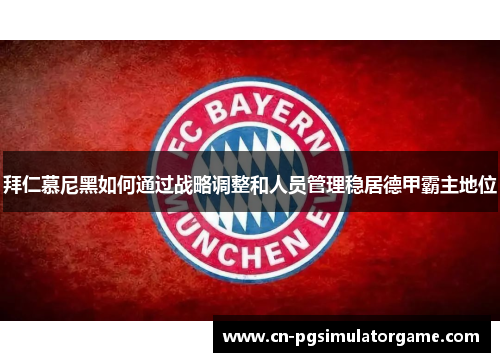 拜仁慕尼黑如何通过战略调整和人员管理稳居德甲霸主地位