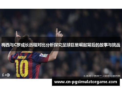 梅西与C罗成长历程对比分析探究足球巨星崛起背后的故事与挑战