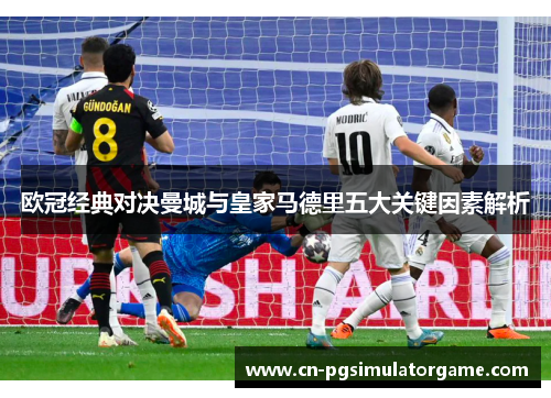 欧冠经典对决曼城与皇家马德里五大关键因素解析