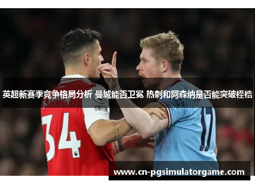 英超新赛季竞争格局分析 曼城能否卫冕 热刺和阿森纳是否能突破桎梏