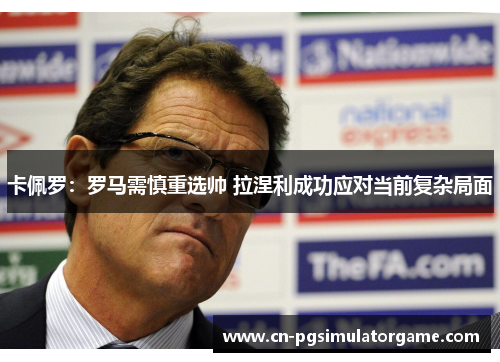 卡佩罗：罗马需慎重选帅 拉涅利成功应对当前复杂局面