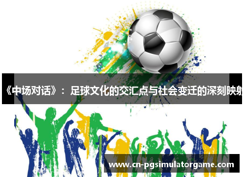 《中场对话》：足球文化的交汇点与社会变迁的深刻映射