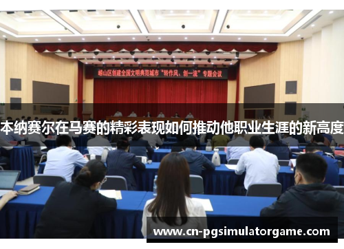 本纳赛尔在马赛的精彩表现如何推动他职业生涯的新高度