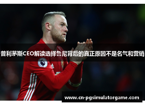 普利茅斯CEO解读选择鲁尼背后的真正原因不是名气和营销