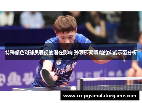 特殊颜色对球员表现的潜在影响 孙颖莎梁靖崑的实战示范分析