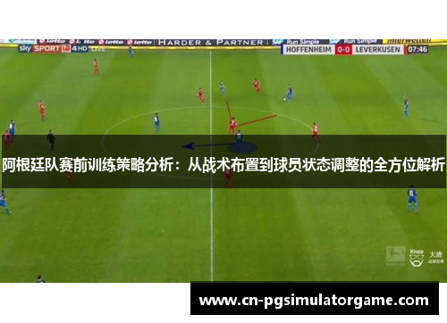 阿根廷队赛前训练策略分析：从战术布置到球员状态调整的全方位解析