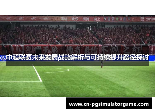 中超联赛未来发展战略解析与可持续提升路径探讨
