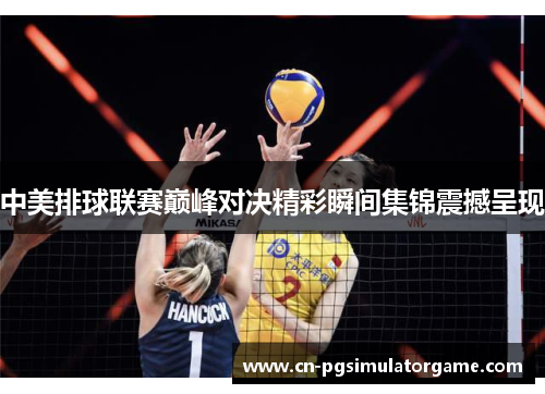 中美排球联赛巅峰对决精彩瞬间集锦震撼呈现