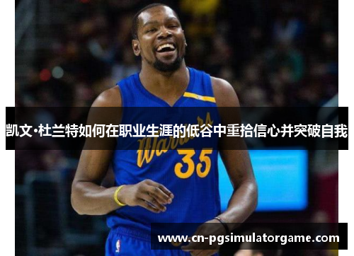 凯文·杜兰特如何在职业生涯的低谷中重拾信心并突破自我