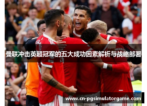 曼联冲击英超冠军的五大成功因素解析与战略部署