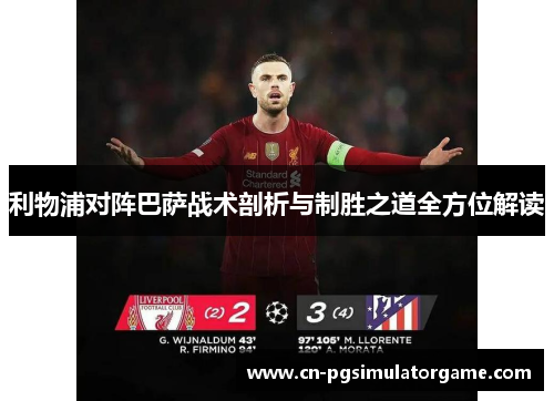 利物浦对阵巴萨战术剖析与制胜之道全方位解读