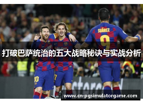 打破巴萨统治的五大战略秘诀与实战分析