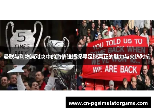 曼联与利物浦对决中的激情碰撞探寻足球真正的魅力与火热对抗