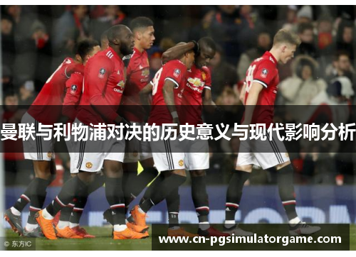 曼联与利物浦对决的历史意义与现代影响分析