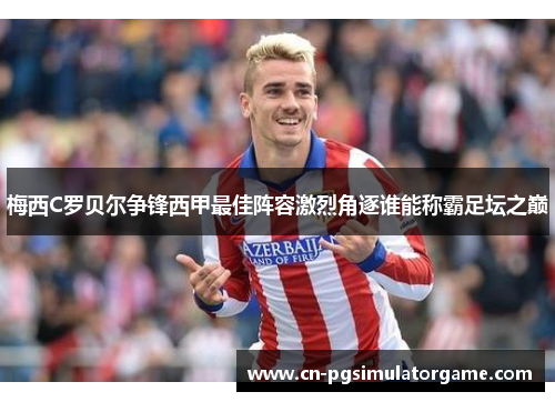 梅西C罗贝尔争锋西甲最佳阵容激烈角逐谁能称霸足坛之巅