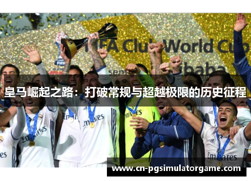 皇马崛起之路：打破常规与超越极限的历史征程