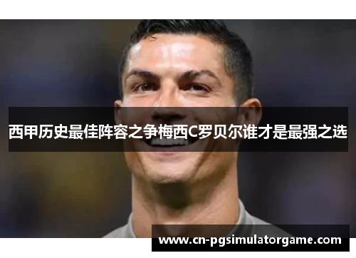 西甲历史最佳阵容之争梅西C罗贝尔谁才是最强之选