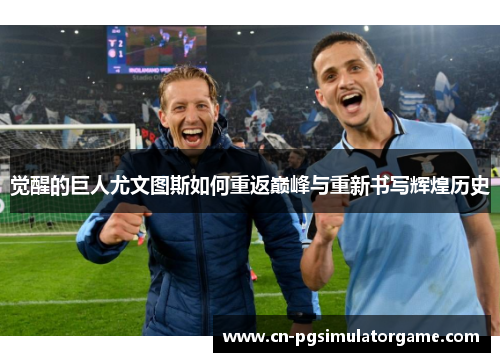 觉醒的巨人尤文图斯如何重返巅峰与重新书写辉煌历史