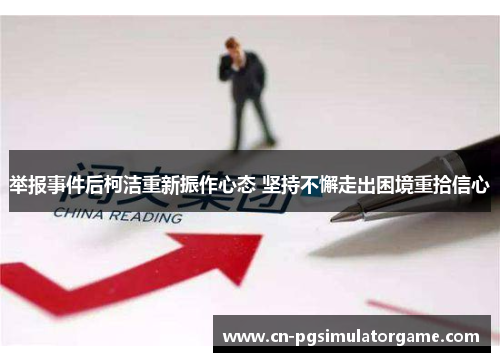 举报事件后柯洁重新振作心态 坚持不懈走出困境重拾信心