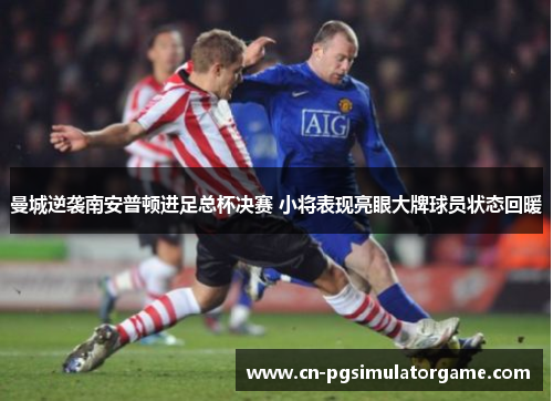 曼城逆袭南安普顿进足总杯决赛 小将表现亮眼大牌球员状态回暖