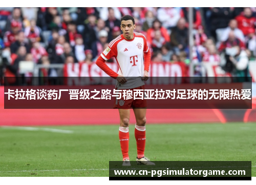 卡拉格谈药厂晋级之路与穆西亚拉对足球的无限热爱