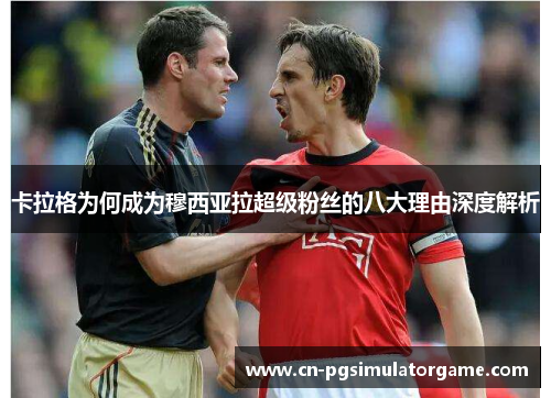 卡拉格为何成为穆西亚拉超级粉丝的八大理由深度解析
