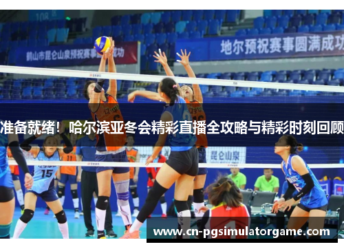准备就绪！哈尔滨亚冬会精彩直播全攻略与精彩时刻回顾