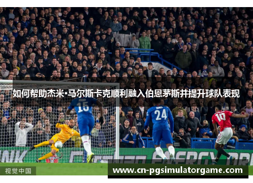如何帮助杰米·马尔斯卡克顺利融入伯恩茅斯并提升球队表现