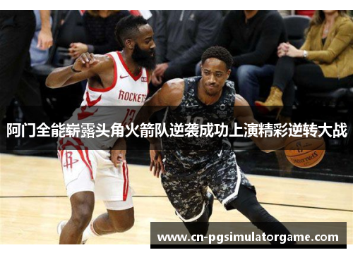阿门全能崭露头角火箭队逆袭成功上演精彩逆转大战