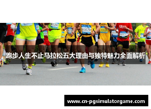 跑步人生不止马拉松五大理由与独特魅力全面解析