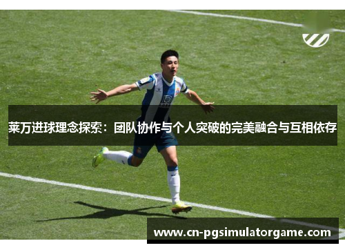 莱万进球理念探索：团队协作与个人突破的完美融合与互相依存