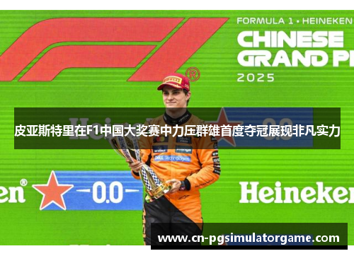皮亚斯特里在F1中国大奖赛中力压群雄首度夺冠展现非凡实力