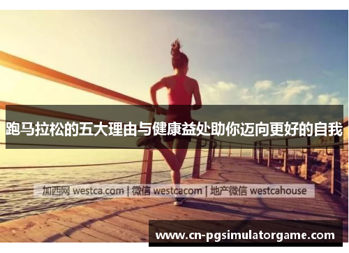 跑马拉松的五大理由与健康益处助你迈向更好的自我
