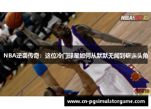 NBA逆袭传奇：这位冷门球星如何从默默无闻到崭露头角